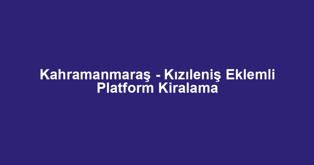 Kahramanmaraş - Kızıleniş Eklemli Platform Kiralama