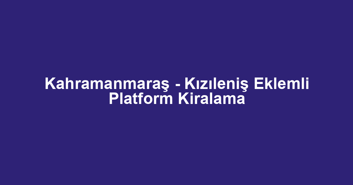 Kahramanmaraş - Kızıleniş Eklemli Platform Kiralama