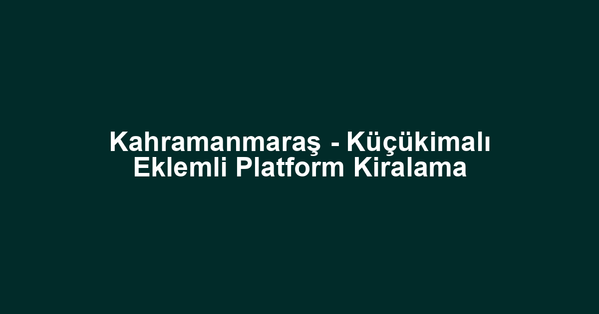 Kahramanmaraş - Küçükimalı Eklemli Platform Kiralama