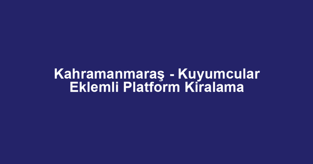 Kahramanmaraş - Kuyumcular Eklemli Platform Kiralama