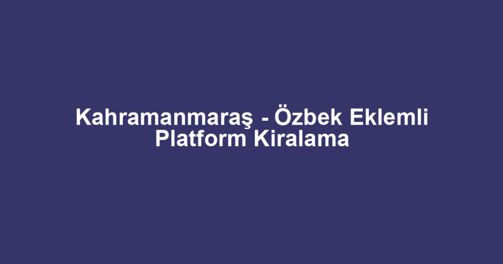 Kahramanmaraş - Özbek Eklemli Platform Kiralama
