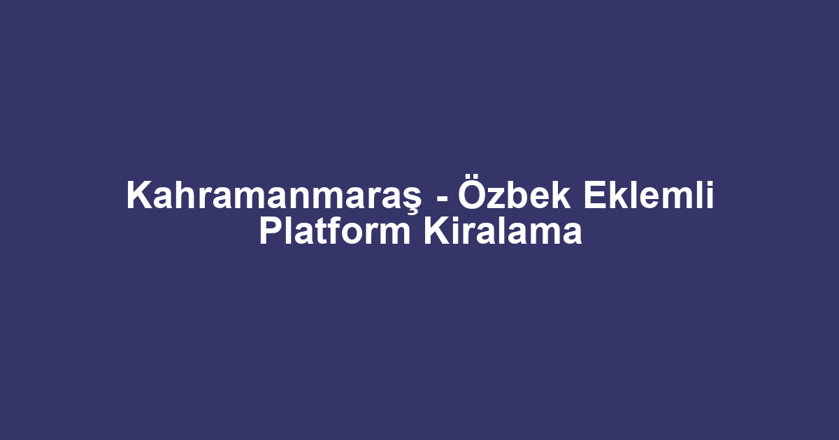 Kahramanmaraş - Özbek Eklemli Platform Kiralama