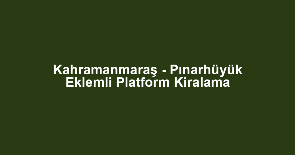 Kahramanmaraş - Pınarhüyük Eklemli Platform Kiralama