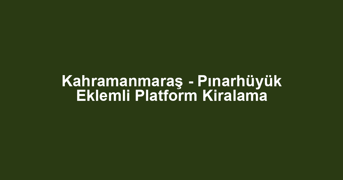 Kahramanmaraş - Pınarhüyük Eklemli Platform Kiralama