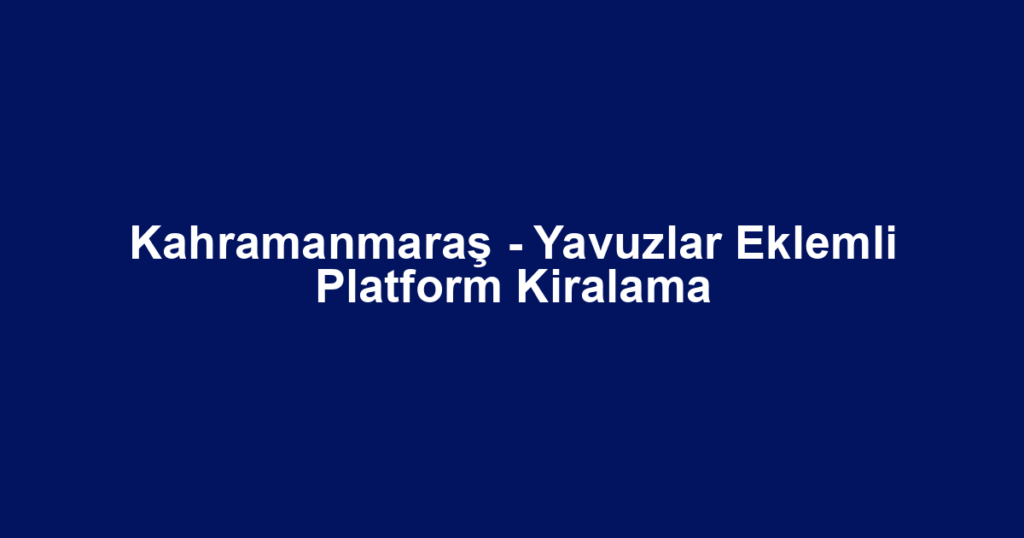 Kahramanmaraş - Yavuzlar Eklemli Platform Kiralama