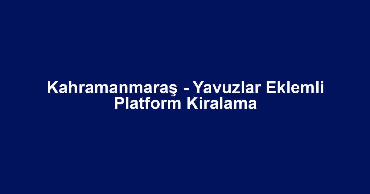 Kahramanmaraş - Yavuzlar Eklemli Platform Kiralama