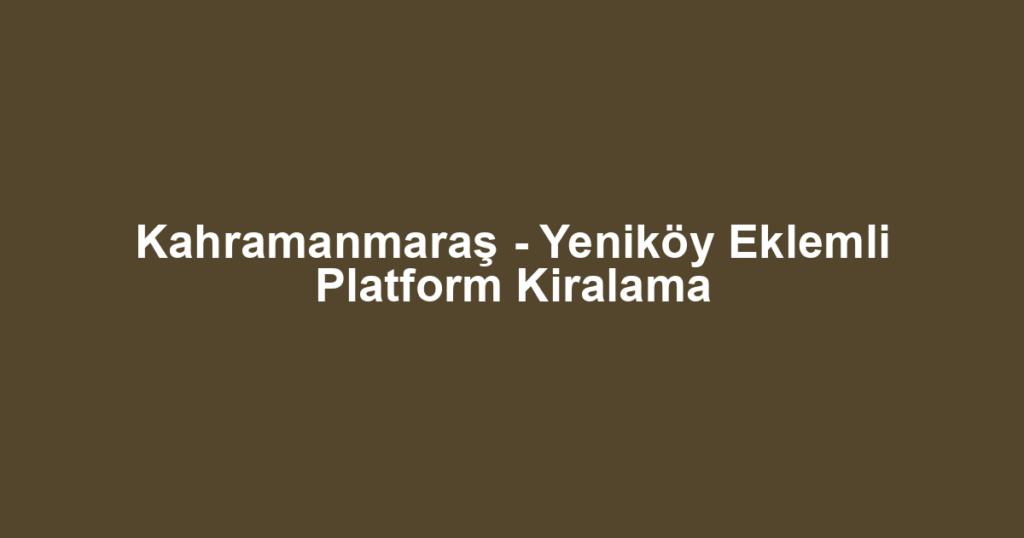 Kahramanmaraş - Yeniköy Eklemli Platform Kiralama