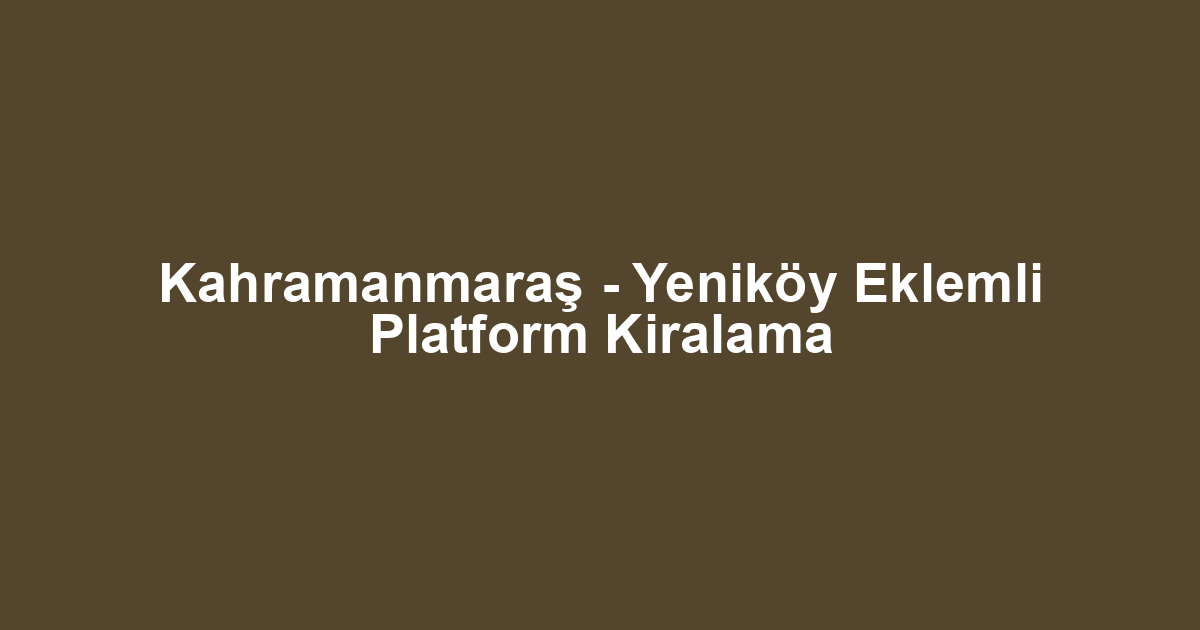 Kahramanmaraş - Yeniköy Eklemli Platform Kiralama