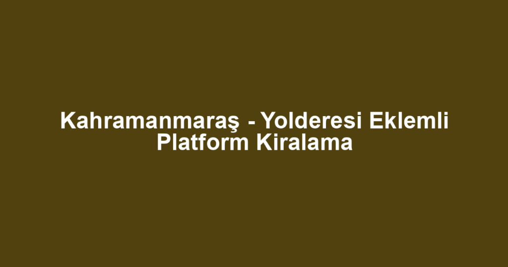 Kahramanmaraş - Yolderesi Eklemli Platform Kiralama