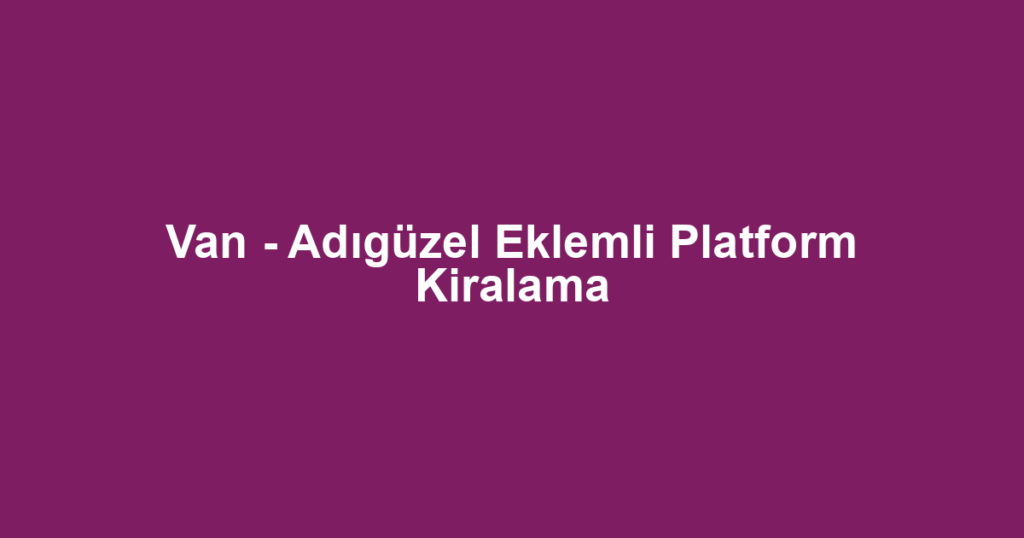 Van - Adıgüzel Eklemli Platform Kiralama