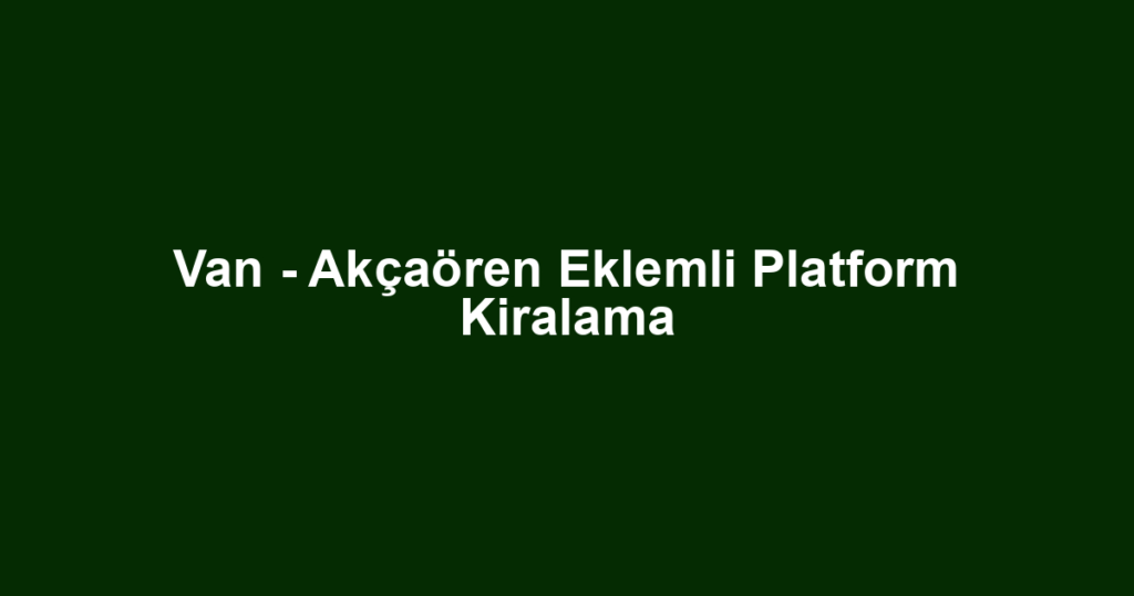 Van - Akçaören Eklemli Platform Kiralama
