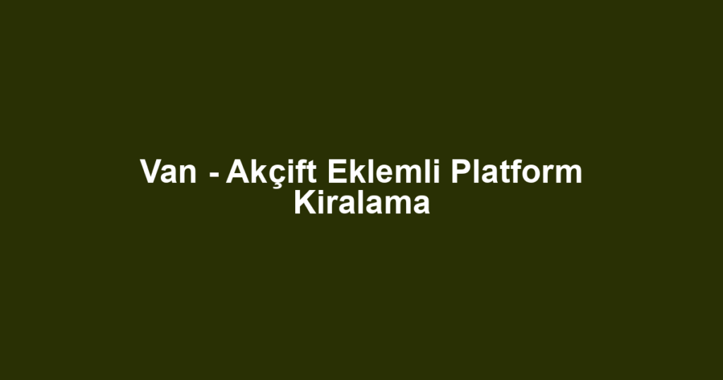 Van - Akçift Eklemli Platform Kiralama