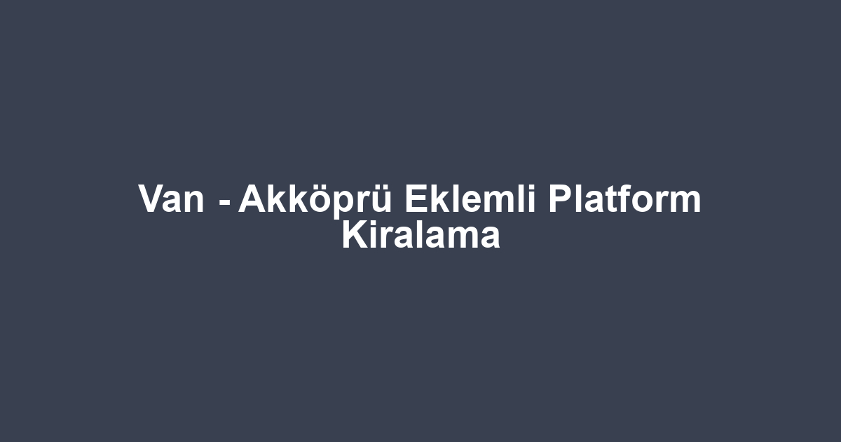 Van - Akköprü Eklemli Platform Kiralama