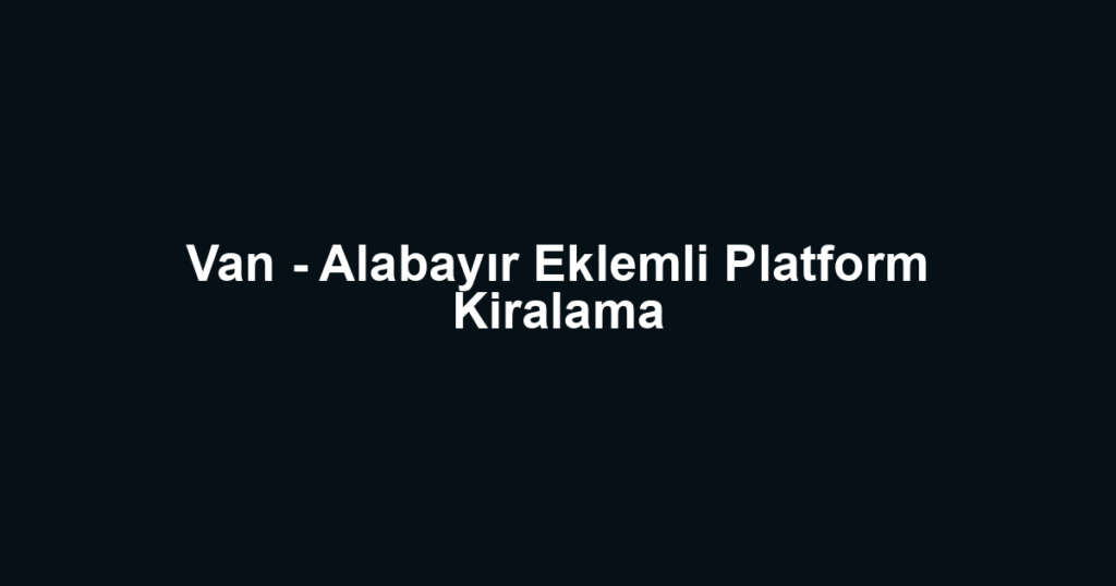 Van - Alabayır Eklemli Platform Kiralama