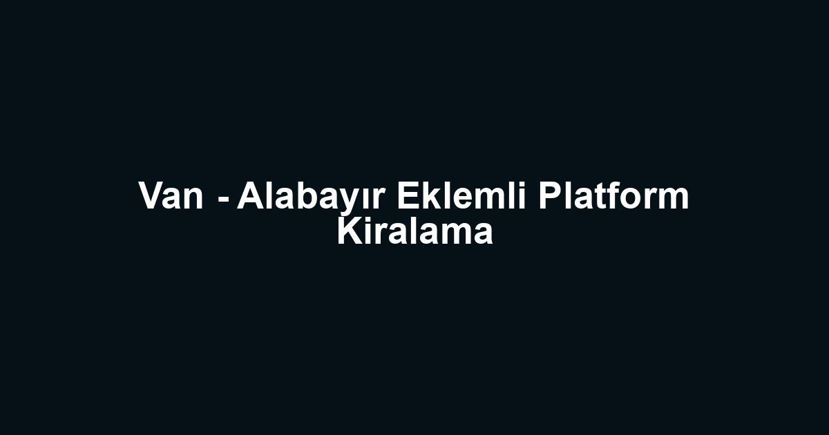 Van - Alabayır Eklemli Platform Kiralama