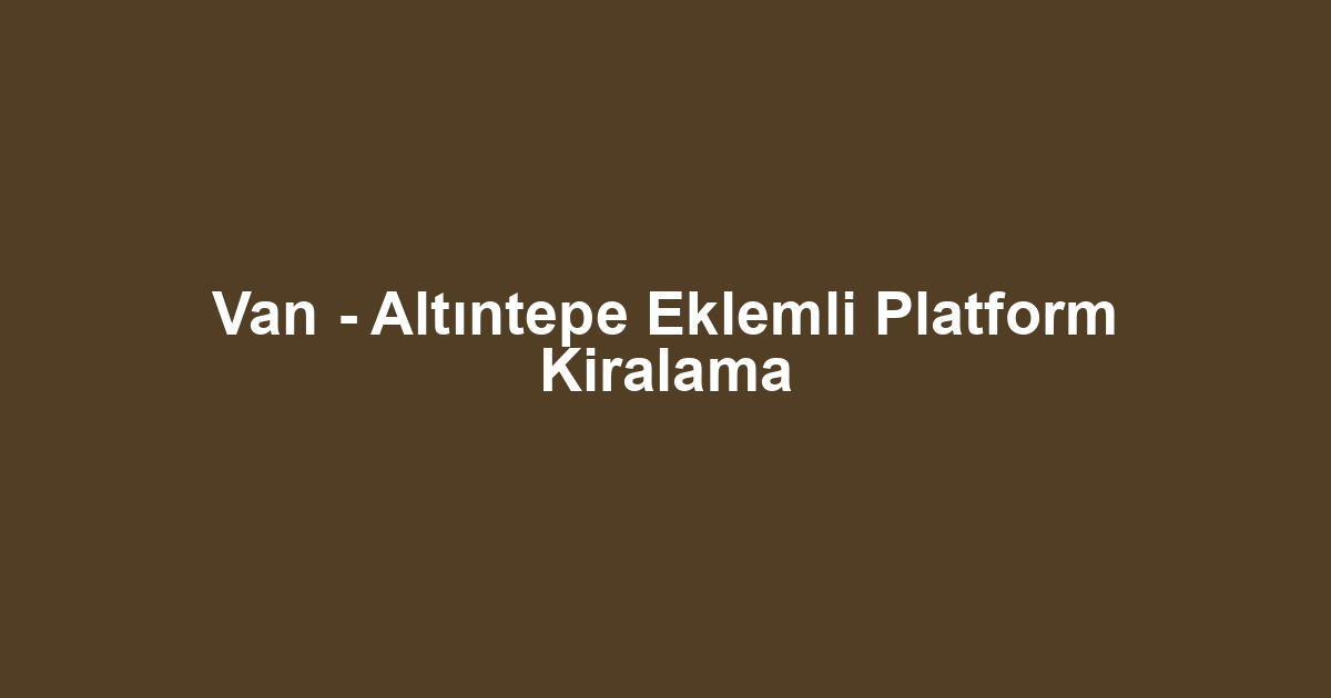 Van - Altıntepe Eklemli Platform Kiralama