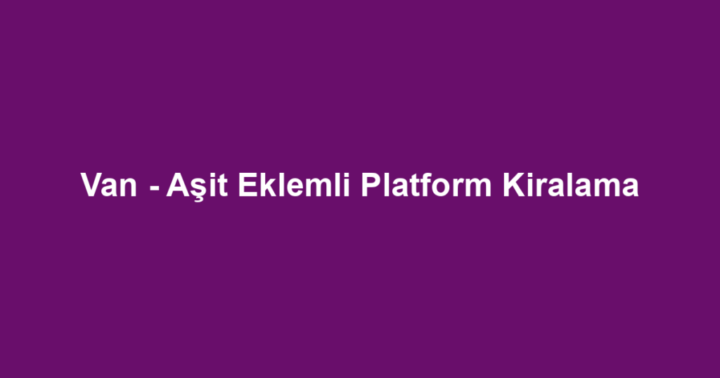 Van - Aşit Eklemli Platform Kiralama