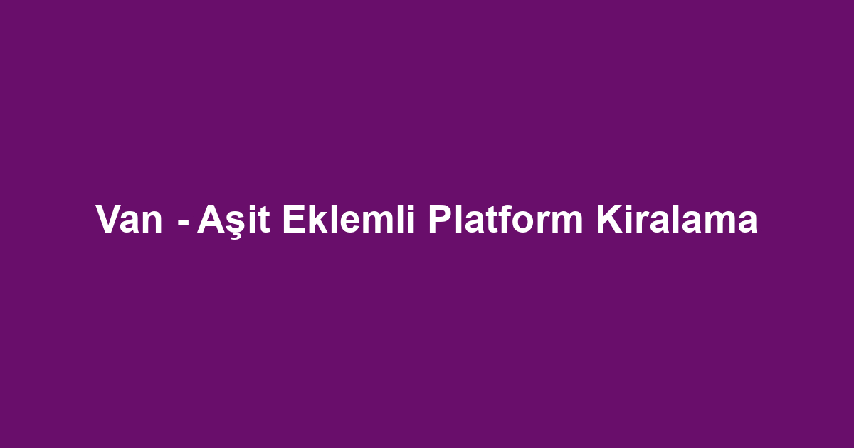 Van - Aşit Eklemli Platform Kiralama