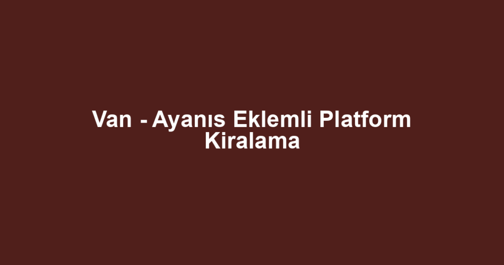 Van - Ayanıs Eklemli Platform Kiralama