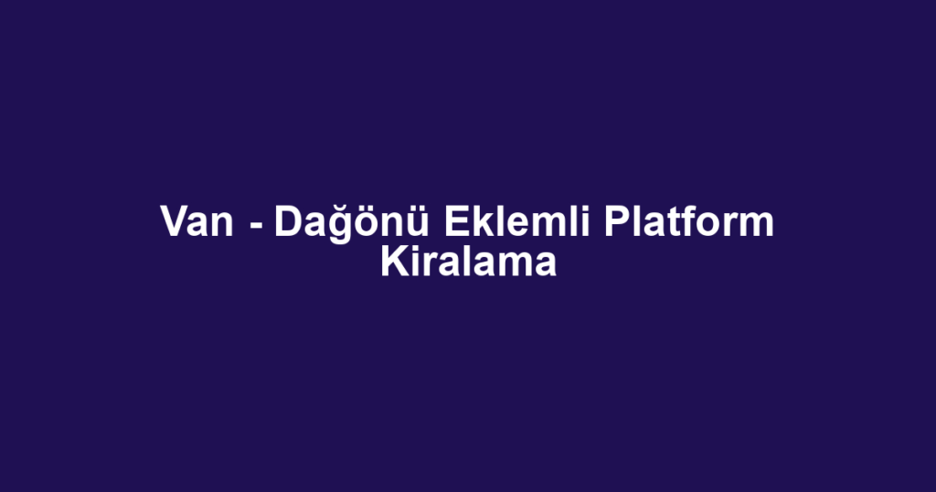 Van - Dağönü Eklemli Platform Kiralama