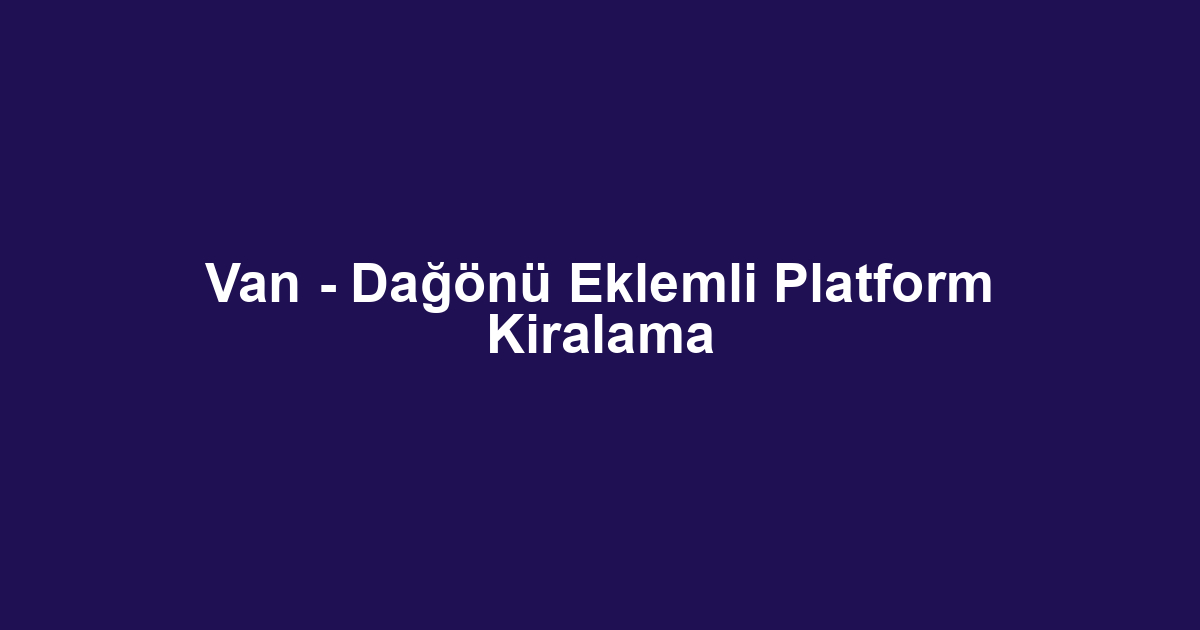 Van - Dağönü Eklemli Platform Kiralama