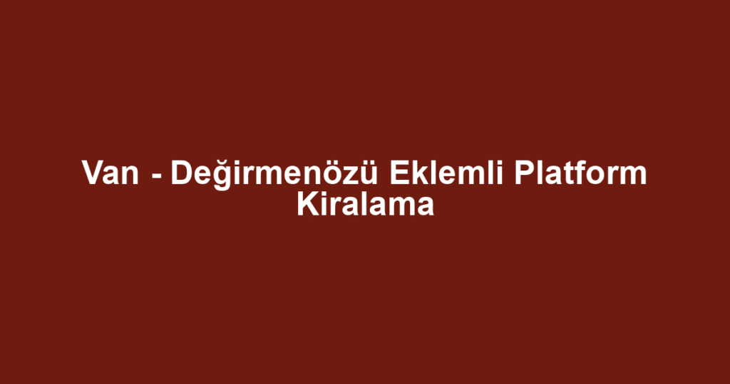 Van - Değirmenözü Eklemli Platform Kiralama