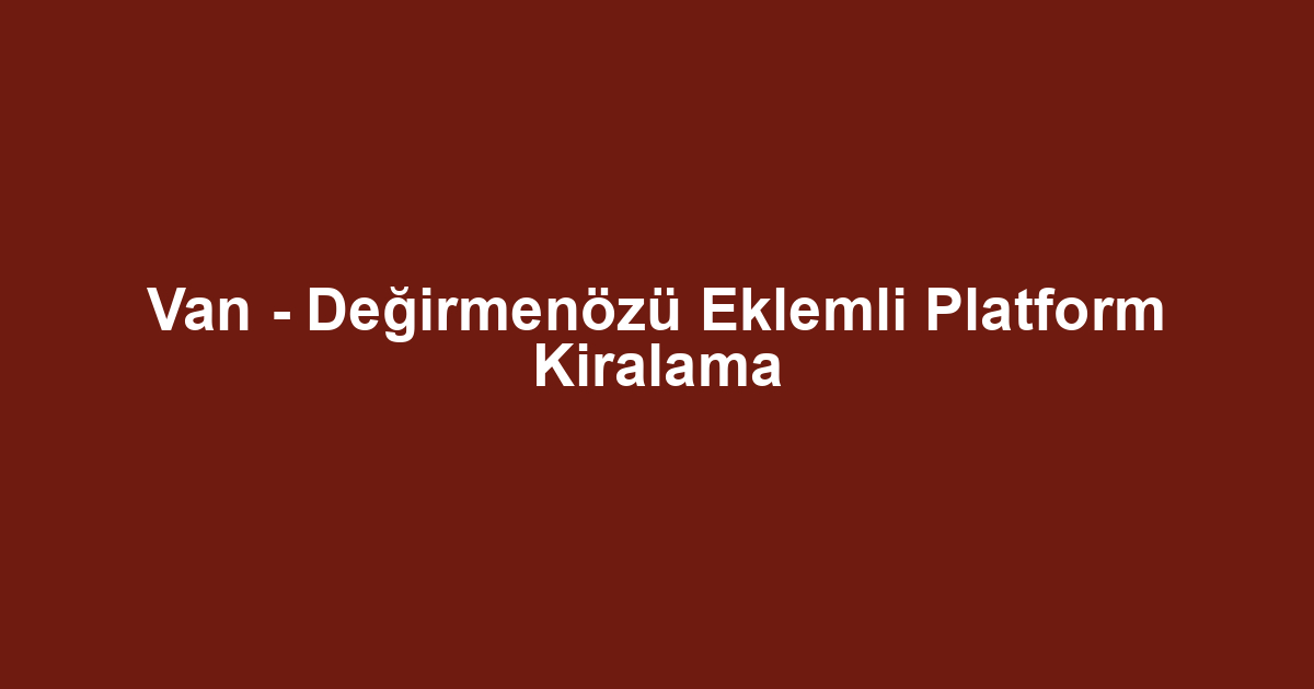 Van - Değirmenözü Eklemli Platform Kiralama