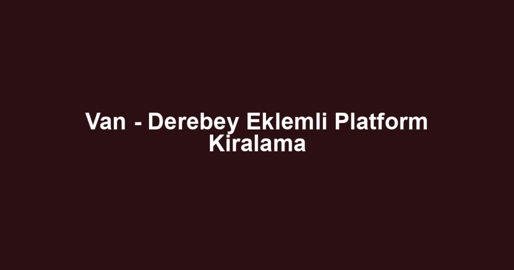 Van - Derebey Eklemli Platform Kiralama