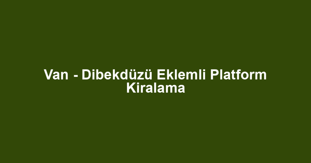 Van - Dibekdüzü Eklemli Platform Kiralama