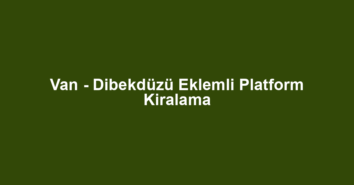 Van - Dibekdüzü Eklemli Platform Kiralama