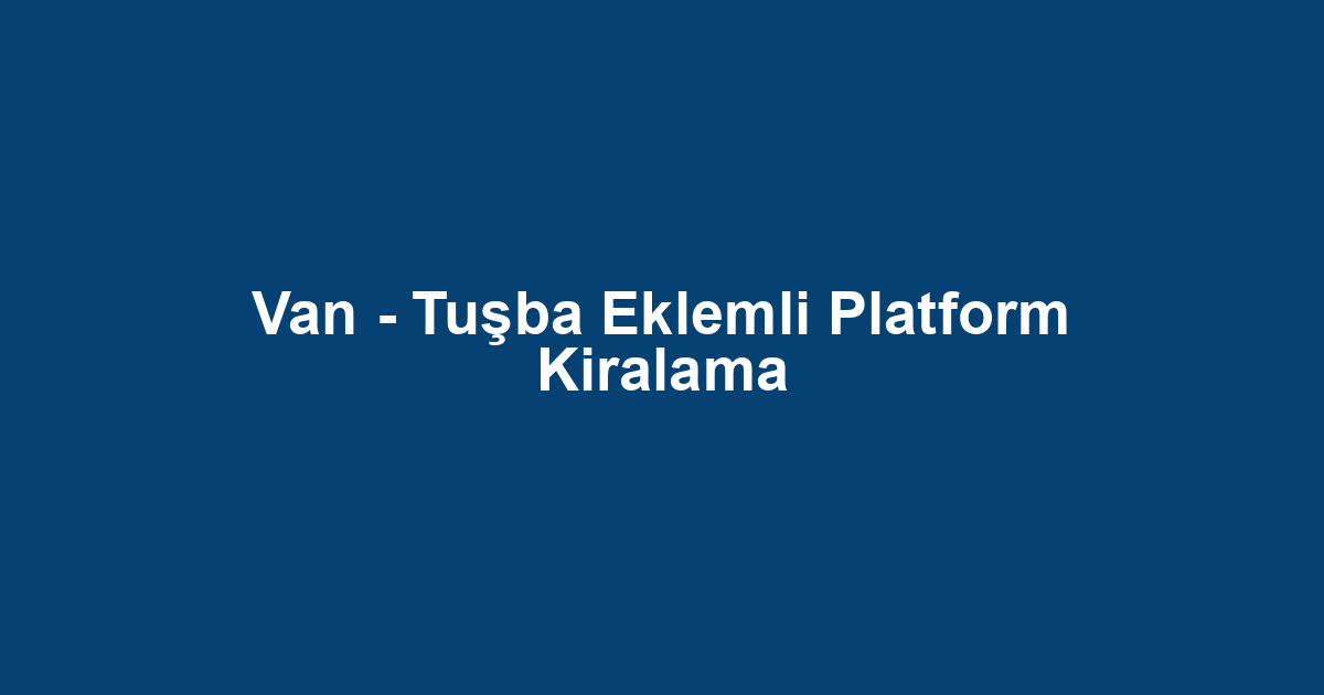 Van - Tuşba Eklemli Platform Kiralama