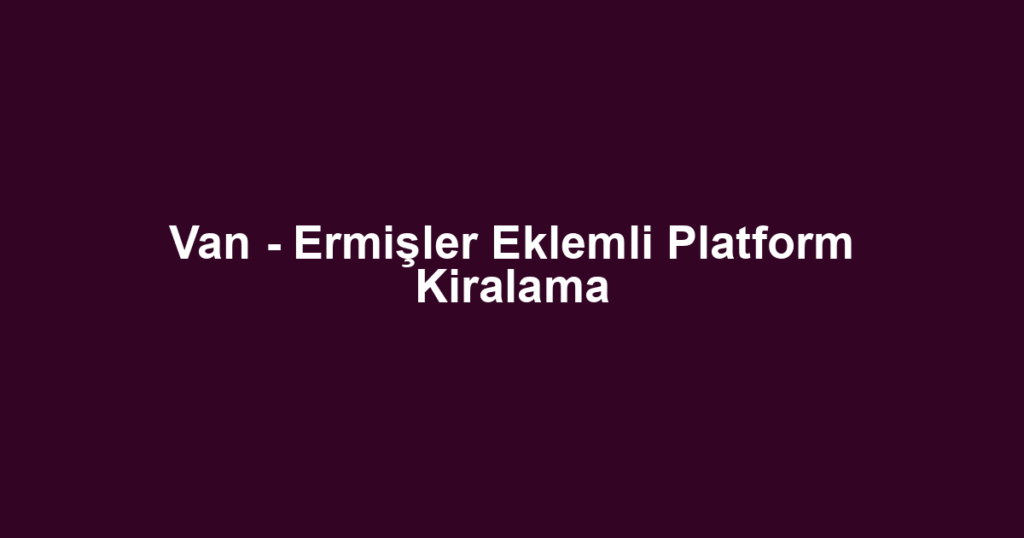 Van - Ermişler Eklemli Platform Kiralama