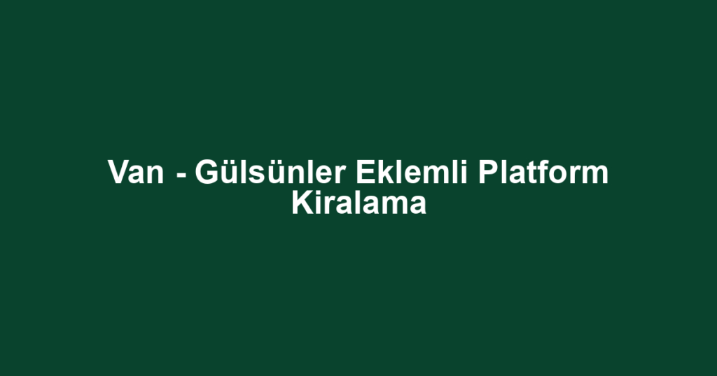 Van - Gülsünler Eklemli Platform Kiralama