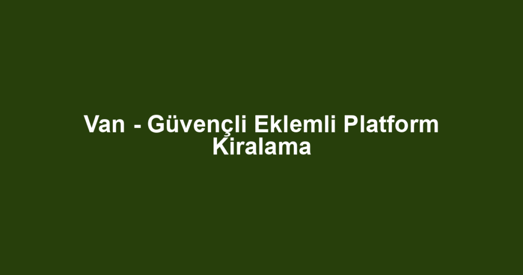 Van - Güvençli Eklemli Platform Kiralama