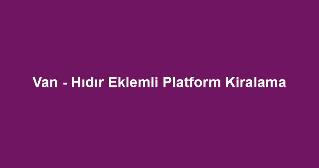 Van - Hıdır Eklemli Platform Kiralama