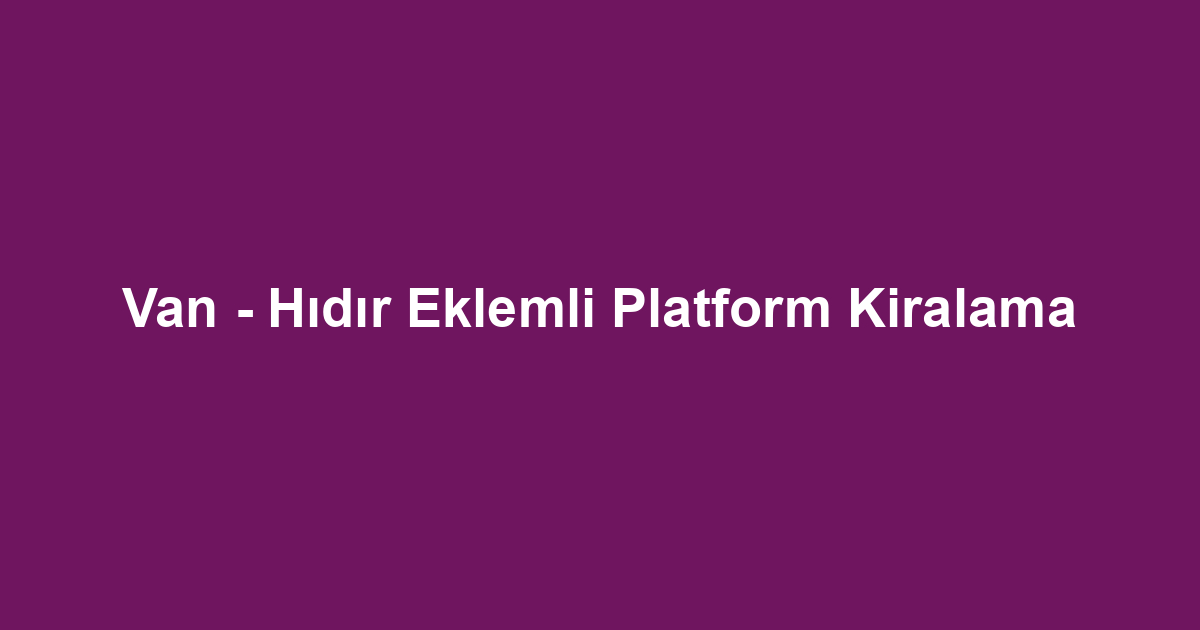 Van - Hıdır Eklemli Platform Kiralama