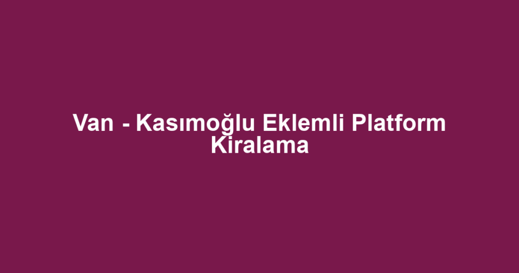 Van - Kasımoğlu Eklemli Platform Kiralama