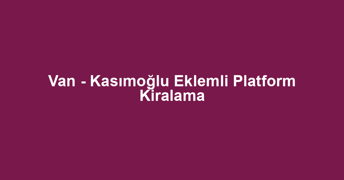 Van - Kasımoğlu Eklemli Platform Kiralama