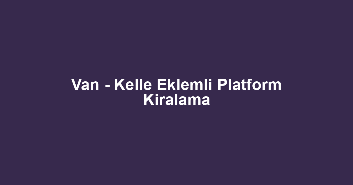 Van - Kelle Eklemli Platform Kiralama