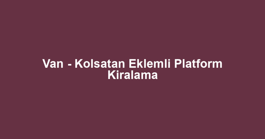 Van - Kolsatan Eklemli Platform Kiralama
