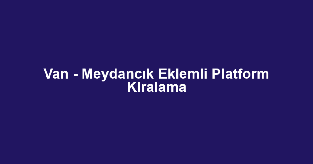 Van - Meydancık Eklemli Platform Kiralama