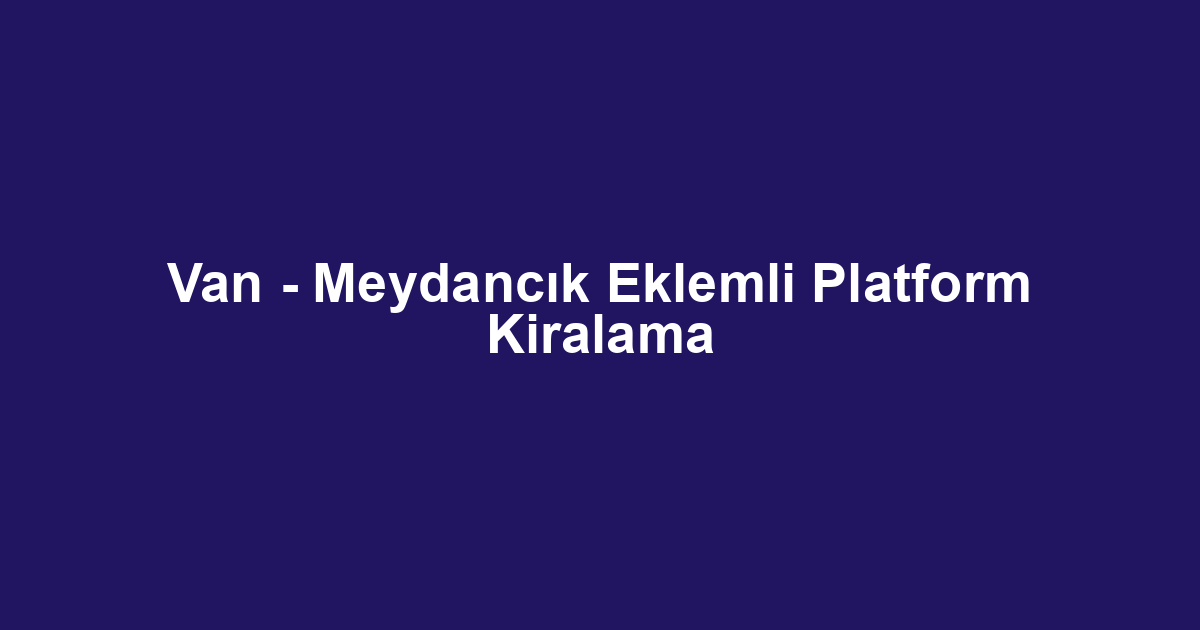 Van - Meydancık Eklemli Platform Kiralama