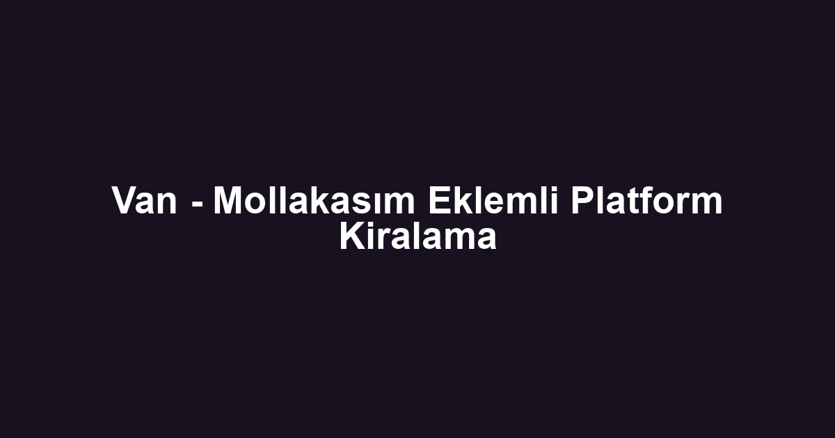 Van - Mollakasım Eklemli Platform Kiralama