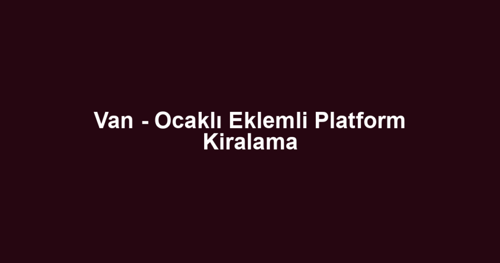 Van - Ocaklı Eklemli Platform Kiralama