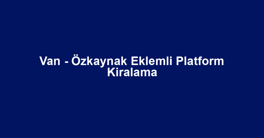 Van - Özkaynak Eklemli Platform Kiralama