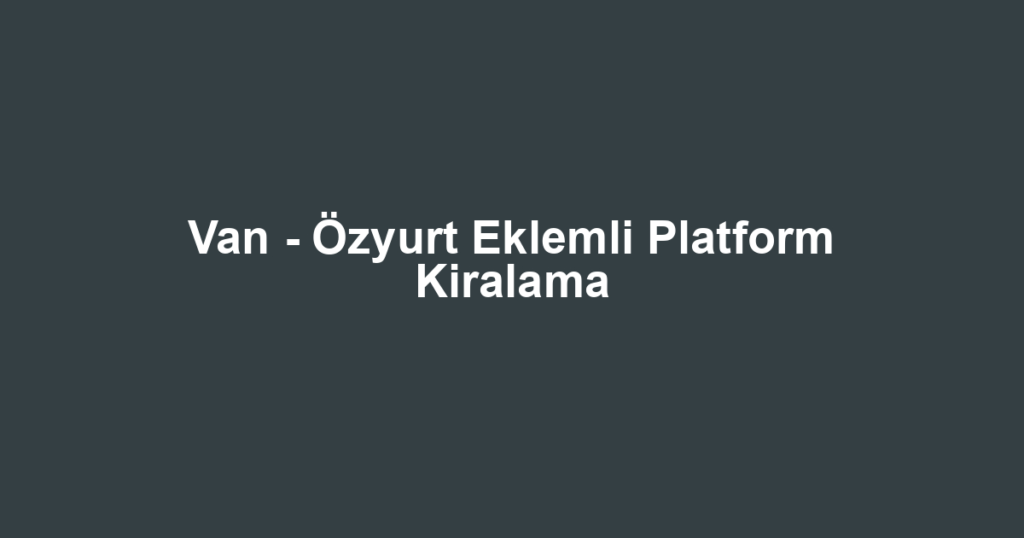Van - Özyurt Eklemli Platform Kiralama