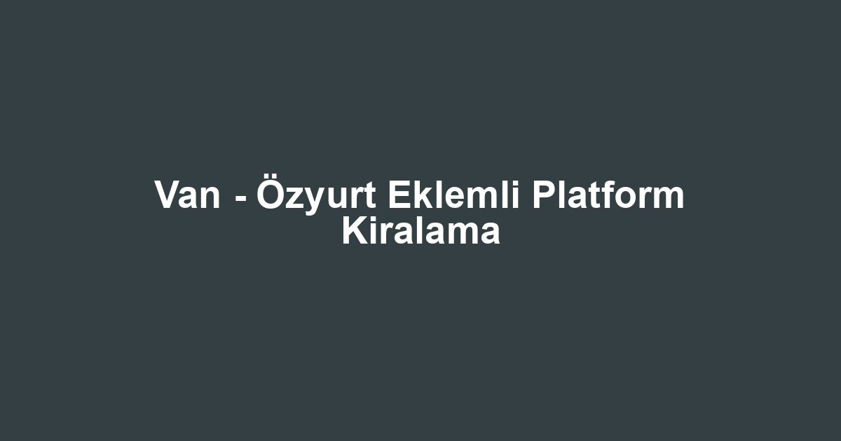 Van - Özyurt Eklemli Platform Kiralama