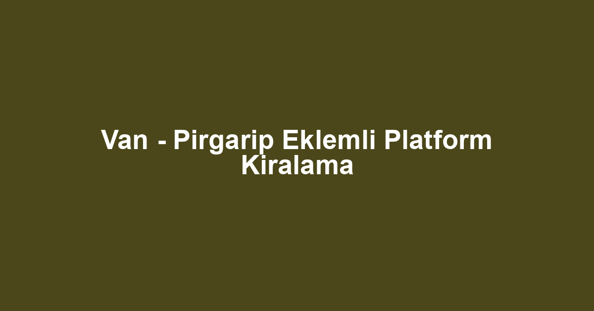 Van - Pirgarip Eklemli Platform Kiralama