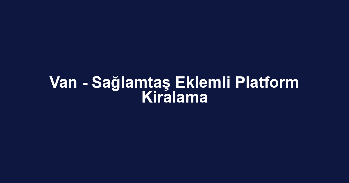 Van - Sağlamtaş Eklemli Platform Kiralama