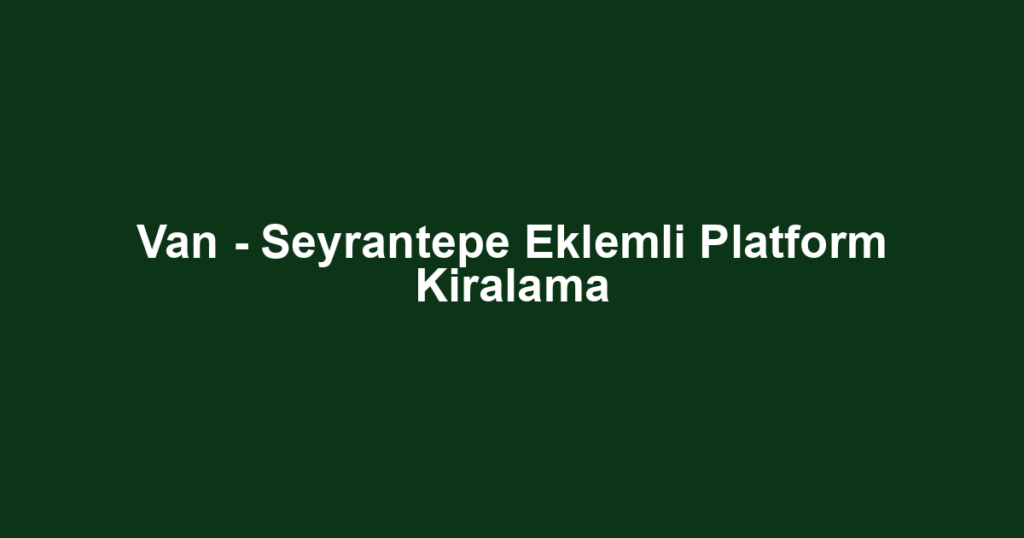 Van - Seyrantepe Eklemli Platform Kiralama